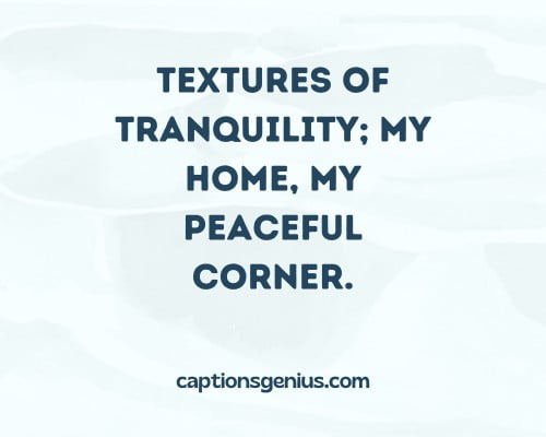 Aesthetic Minimalist Instagram Captions - Textures of tranquility; my home, my peaceful corner.