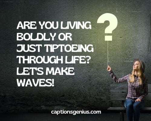 Attitude Question Captions For Instagram - Are you living boldly or just tiptoeing through life? Let's make waves!
