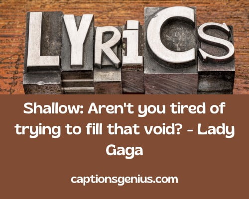 Badass Song Lyrics For Instagram Captions - Shallow: Aren't you tired of trying to fill that void? - Lady Gaga