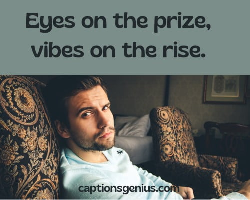 Best Attitude Captions For Instagram - Eyes on the prize, vibes on the rise. 