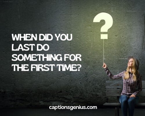 Best Question Captions For Instagram - When did you last do something for the first time?