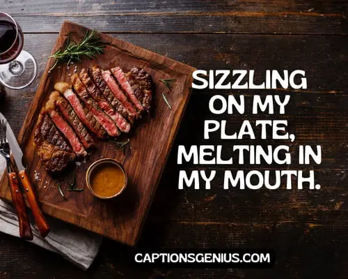 Best Steak Captions For Instagram - Sizzling on my plate, melting in my mouth.
