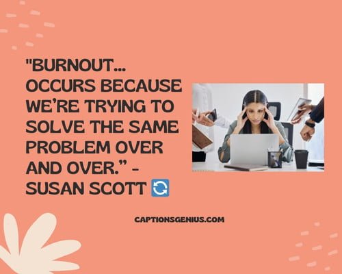 Burnout Quotes To Spark Your Inspiration And Keep You Motivated -Burnoutโฆoccurs because weโre trying to solve the same problem over and over.- Susan Scott ๐