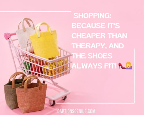 Catchy Shopping Captions For Instagram - Shopping: because it's cheaper than therapy, and the shoes always fit! 