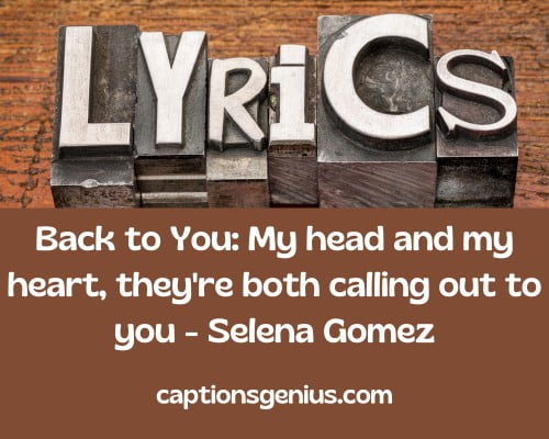 Classy Song Lyrics For Instagram Captions -Back to You: My head and my heart, they're both calling out to you - Selena Gomez 
