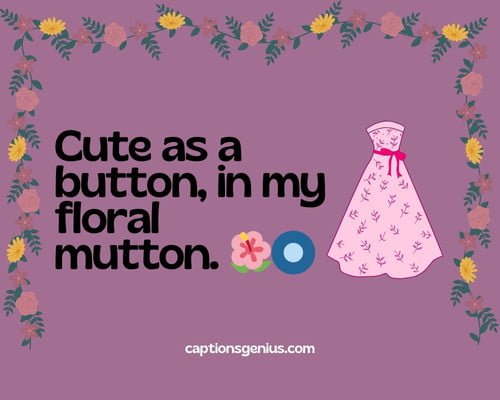 Cute Floral Dress Captions For Instagram - Cute as a button, in my floral mutton.