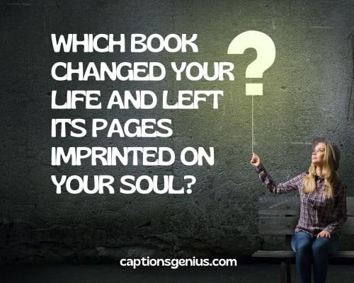 Cute Question Captions For Instagram - Which book changed your life and left its pages imprinted on your soul?