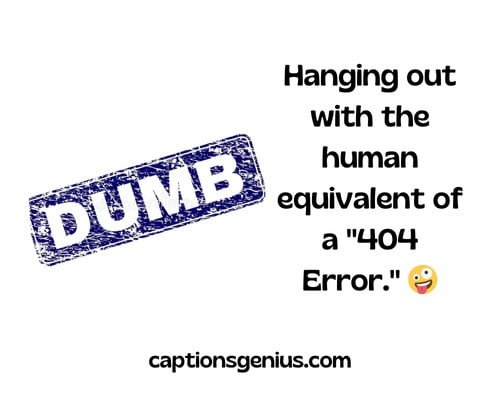 Dumb Friend Captions For Instagram - Hanging out with the human equivalent of a 404 Error.