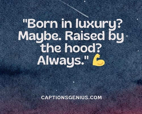 Exceptional Trap Hood Instagram Captions - Born in luxury? Maybe. Raised by the hood? Always.