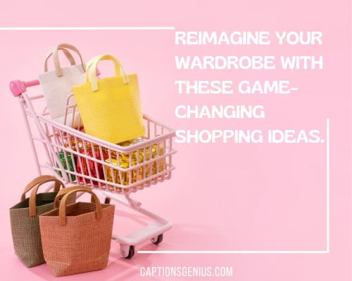 Fabulous Shopping Captions For Instagram - Reimagine your wardrobe with these game-changing shopping ideas.