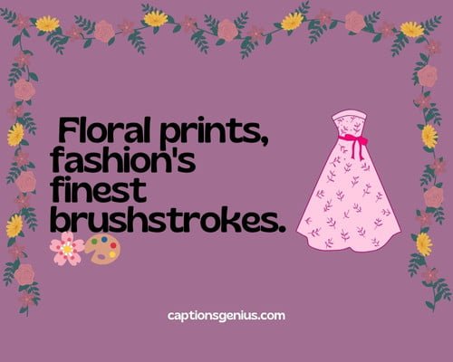 Floral Print Fashion Captions For Instagram - Floral prints, fashion's finest brushstrokes.