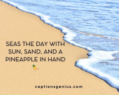 Funny Beach Captions For Instagram - Seas the day with sun, sand, and a pineapple in hand.