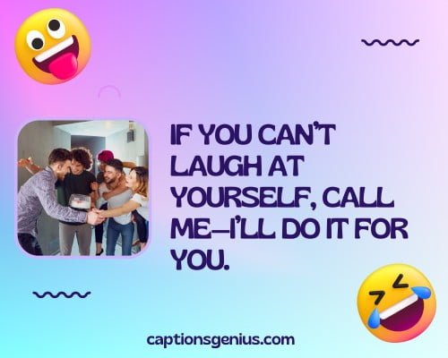 Funny Captions For Instagram For Friends - If you can’t laugh at yourself, call me—I’ll do it for you.