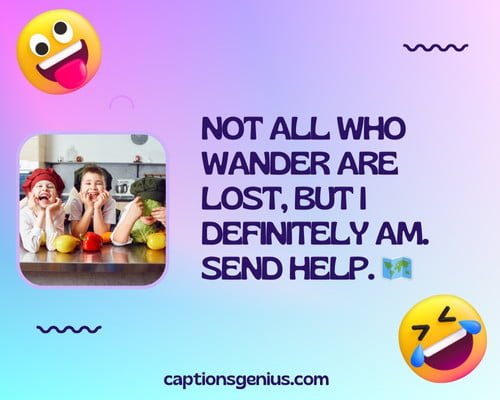 Funny Captions For Instagram For Girls - Not all who wander are lost, but I definitely am. Send help.