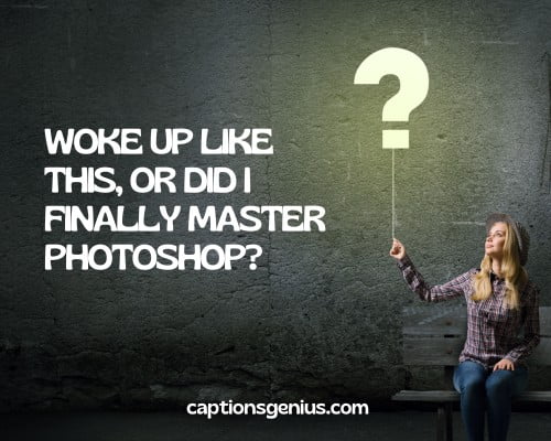 Funny Question Captions For Instagram - Woke up like this, or did I finally master Photoshop?