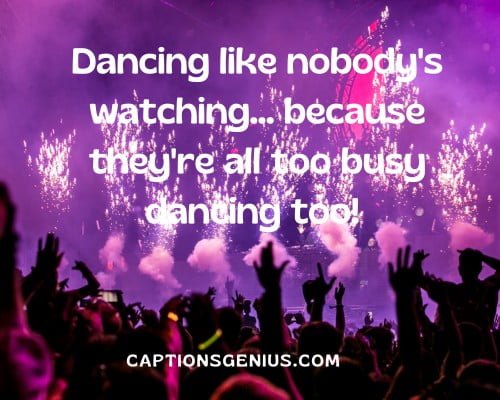 Funny Rave Instagram Captions - Dancing like nobody's watching... because they're all too busy dancing too.