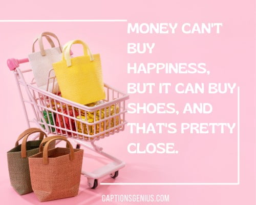Funny Shopping Captions For Instagram - Money can't buy happiness, but it can buy shoes, and that's pretty close.