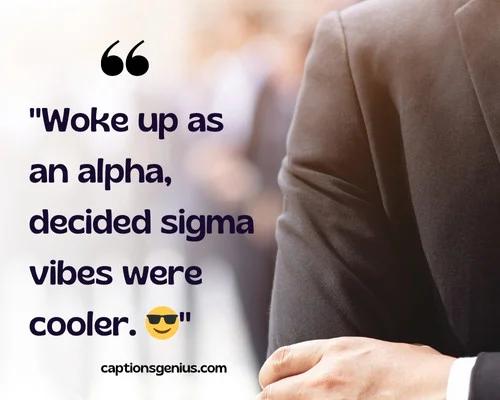 Funny Sigma Male Captions For Instagram - Woke up as an alpha, decided sigma vibes were cooler.