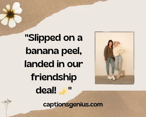 Funny Unexpected Friendship Captions For Instagram - Slipped on a banana peel, landed in our friendship deal!