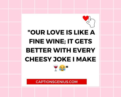 Funny Valentine's Day Instagram Captions - Our love is like a fine wine; it gets better with every cheesy joke I make.