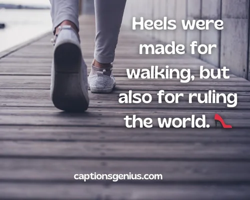 Funny Walking Captions For Instagram - Heels were made for walking, but also for ruling the world.