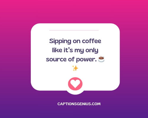Funny short Instagram Captions - Sipping on coffee like it’s my only source of power. 
