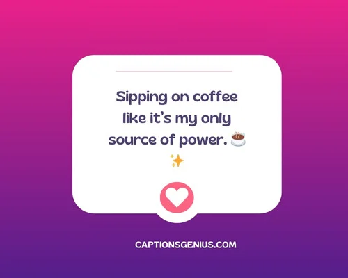 Funny short Instagram Captions - Sipping on coffee like itβs my only source of power.
