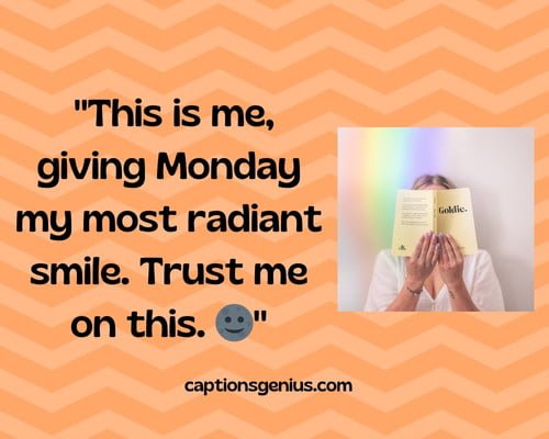 Sarcastic Hidden Face Captions For Instagram - This is me, giving Monday my most radiant smile. Trust me on this.