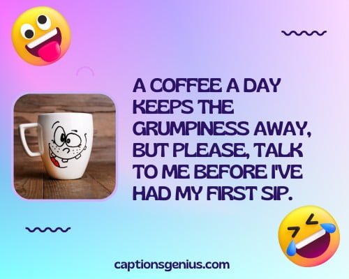 Sarcastically Funny Captions For Instagram - A coffee a day keeps the grumpiness away, but please, talk to me before I've had my first sip. 
