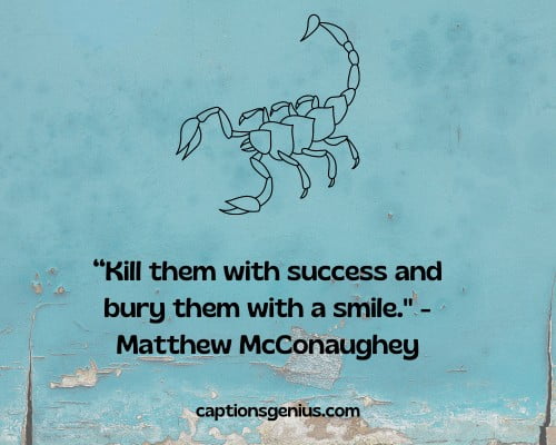Savage Scorpio Quotes - Kill them with success and bury them with a smile." - Matthew McConaughey.