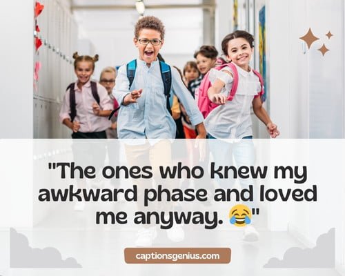 School Friends Group Captions For Instagram - The ones who knew my awkward phase and loved me anyway.