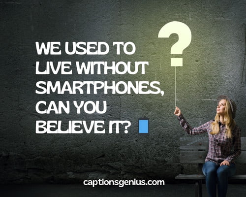 Short Question Captions For Instagram - We used to live without smartphones, can you believe it? 