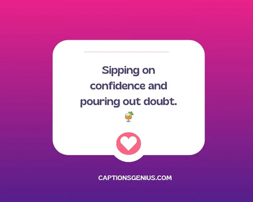 Short Sassy Instagram Captions - Sipping on confidence and pouring out doubt.