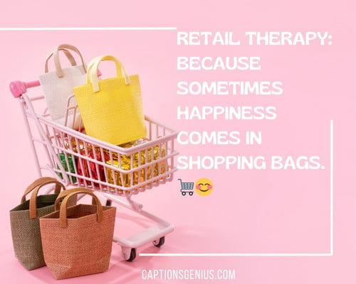 Short Shopping Captions For Instagram -Retail therapy: Because sometimes happiness comes in shopping bags. 