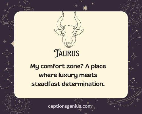 Short Taurus Captions For Instagram - My comfort zone? A place where luxury meets steadfast determination.