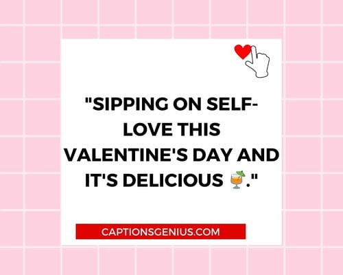Single Life Valentine's Day Captions - Sipping on self-love this Valentine's Day and it's delicious