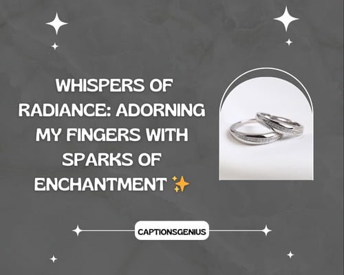 ย Stylish and Classy Ring Captions For Instagram - Whispers of Radiance: Adorning my fingers with sparks of enchantment โจ