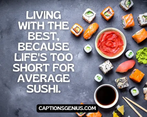 Sushi Captions For Serious Instagram Post - Living with the best, because life's too short for average sushi. 