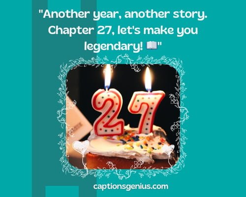 Turning 27ย Birthday Captions For Instagram - Another year, another story. Chapter 27, let's make you legendary!