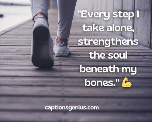 Walking Alone Captions For Instagram - Every step I take alone, strengthens the soul beneath my bones.